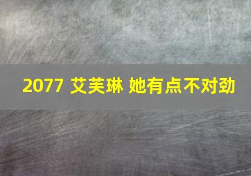 2077 艾芙琳 她有点不对劲